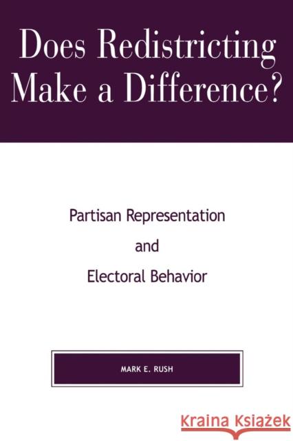 Does Redistricting Make a Difference?: Partisan Representation and Electoral Behavior Rush, Mark E. 9780739101926 Lexington Books