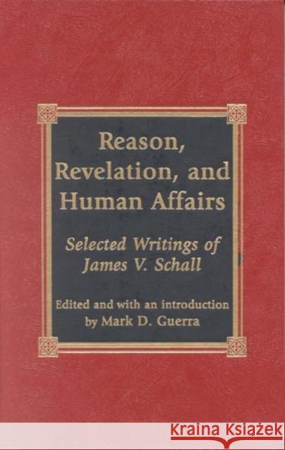 Reason, Revelation, and Human Affairs: Selected Writings of James V. Schall Guerra, Marc D. 9780739101988 Lexington Books