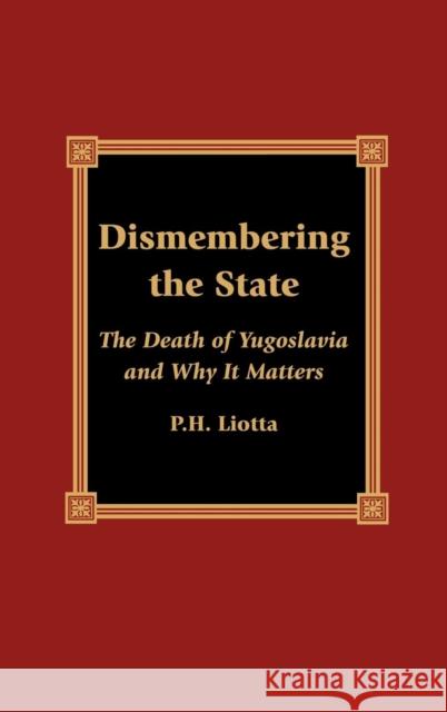 Dismembering the State: The Death of Yugoslavia and Why It Matters Liotta, P. H. 9780739102121 Lexington Books