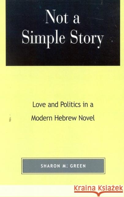 Not a Simple Story: Love and Politics in a Modern Hebrew Novel Green, Sharon M. 9780739102985 Lexington Books