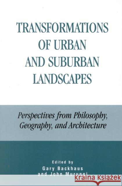 Transformations of Urban and Suburban Landscapes: Perspectives from Philosophy, Geography, and Architecture Backhaus, Gary 9780739103364 Lexington Books