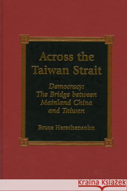 Across the Taiwan Strait: Democracy: The Bridge Between Mainland China and Taiwan Herschensohn, Bruce 9780739103425 Lexington Books