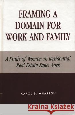 Framing a Domain for Work and Family: A Study of Women in Residential Real Estate Sales Work Wharton, Carol S. 9780739103678 Lexington Books