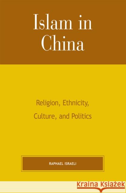 Islam in China: Religion, Ethnicity, Culture, and Politics Israeli, Raphael 9780739103753 Lexington Books