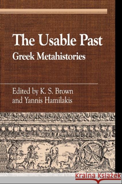 The Usable Past: Greek Metahistories Brown, K. S. 9780739103845 Lexington Books