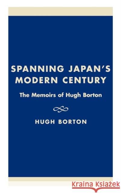 Spanning Japan's Modern Century: The Memoirs of Hugh Borton Borton, Hugh 9780739103913