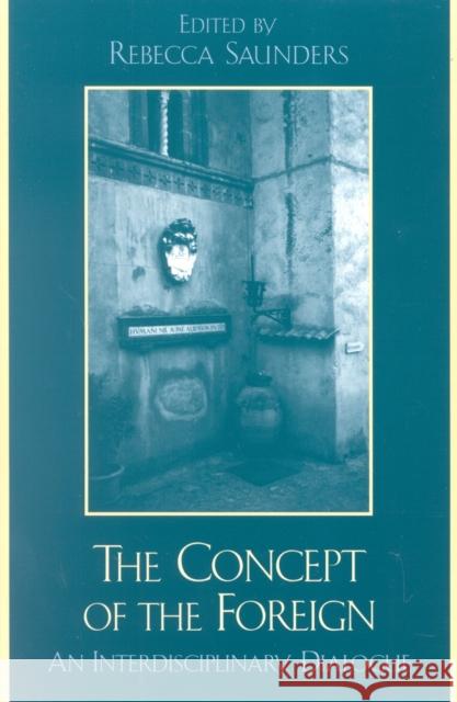 The Concept of the Foreign: An Interdisciplinary Dialogue Saunders, Rebecca 9780739104095