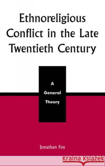 Ethnoreligious Conflict in the Late 20th Century: A General Theory Fox, Jonathan 9780739104187 Lexington Books