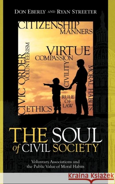 The Soul of Civil Society: Voluntary Associations and the Public Value of Moral Habits Eberly, Don 9780739104231 Lexington Books