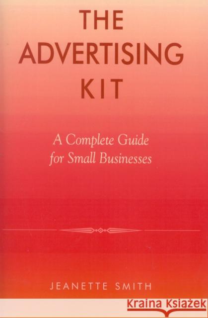 The Advertising Kit: A Complete Guide for Small Businesses Smith, Jeannette 9780739104286 Lexington Books