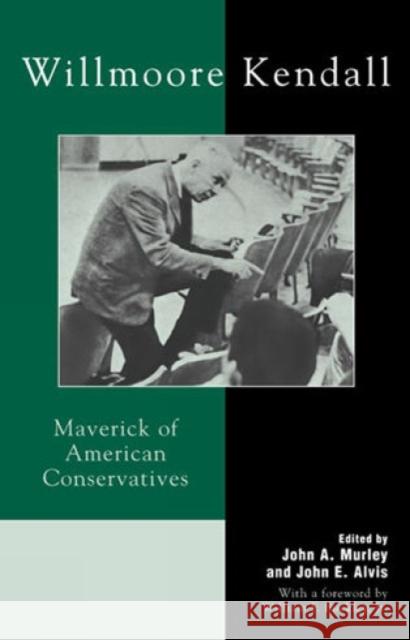 Willmoore Kendall: Maverick of American Conservatives Murley, John A. 9780739104392