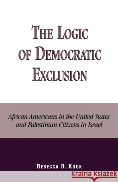 The Logic of Democratic Exclusion: African Americans in the United States and Palestinian Citizens in Israel Kook, Rebecca B. 9780739104415 Lexington Books