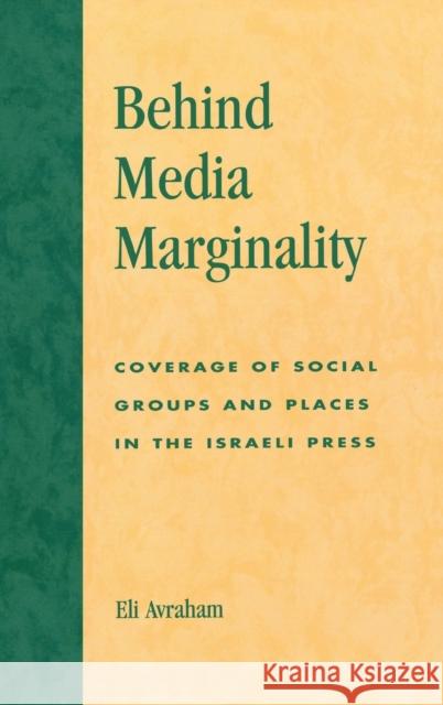 Behind Media Marginality: Coverage of Social Groups and Places in the Israeli Press Avraham, Eli 9780739104644 Lexington Books