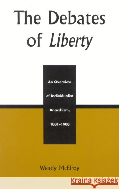 The Debates of Liberty: An Overview of Individualist Anarchism, 1881-1908 McElroy, Wendy 9780739104736 Lexington Books