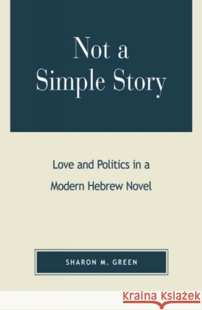 Not a Simple Story: Love and Politics in a Modern Hebrew Novel Green, Sharon M. 9780739104743 Lexington Books