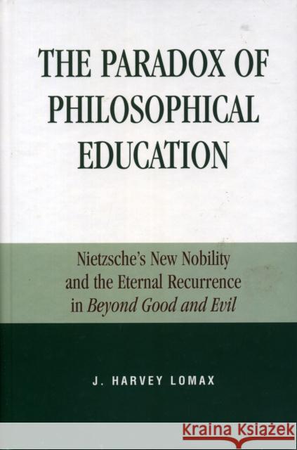 The Paradox of Philosophical Education: Nietzsche's New Nobility and the Eternal Recurrence in Beyond Good and Evil Lomax, Harvey J. 9780739104767