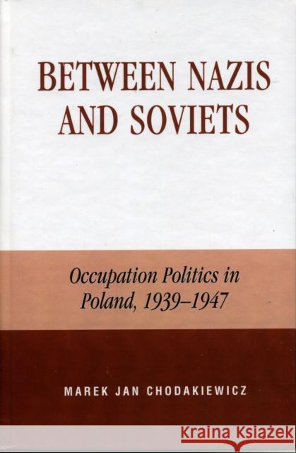 Between Nazis and Soviets: Occupation Politics in Poland, 1939-1947 Chodakiewicz, Marek Jan 9780739104842 Lexington Books