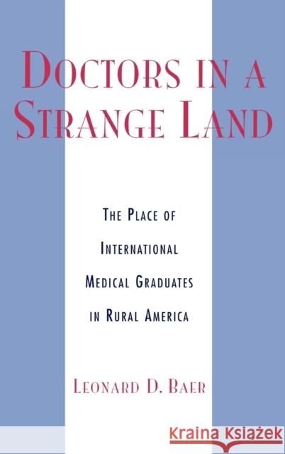 Doctors in a Strange Land: The Place of International Medical Graduates in Rural America Baer, Leonard D. 9780739104934 Lexington Books