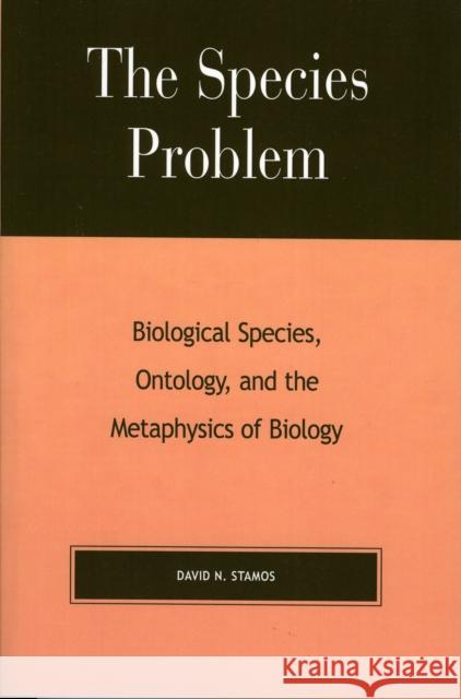 The Species Problem: Biological Species, Ontology, and the Metaphysics of Biology Stamos, David N. 9780739105030 Lexington Books