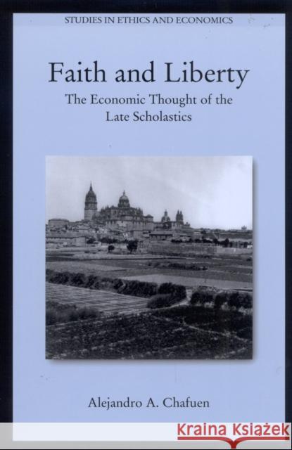 Faith and Liberty: The Economic Thought of the Late Scholastics Chafuen, Alejandro A. 9780739105412 Lexington Books