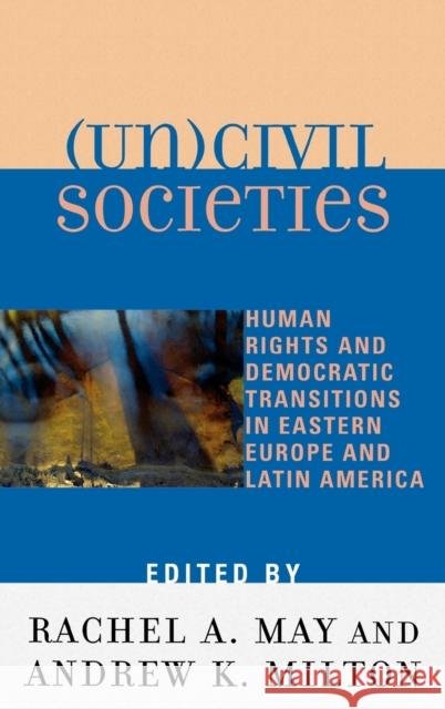 (Un)Civil Societies: Human Rights and Democratic Transitions in Eastern Europe and Latin America May, Rachel A. 9780739105801 Lexington Books