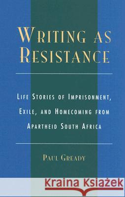 Writing as Resistance: Life Stories of Imprisonment, Exile, and Homecoming from Apartheid South Africa Gready, Paul 9780739105955