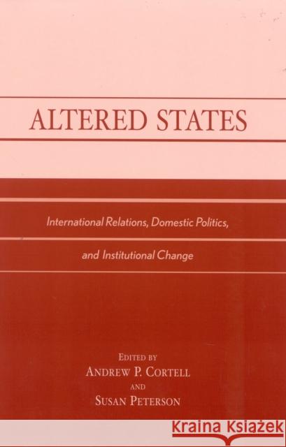 Altered States: International Relations, Domestic Politics, and Institutional Change Cortell, Andrew P. 9780739106068 Lexington Books