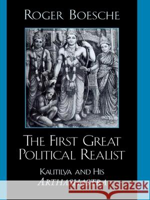 The First Great Political Realist: Kautilya and His Arthashastra Boesche, Roger 9780739106075 Lexington Books