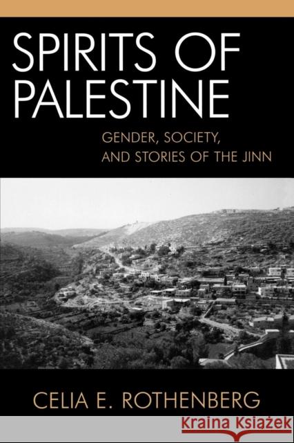 Spirits of Palestine: Gender, Society, and Stories of the Jinn Rothenberg, Celia E. 9780739106433 Lexington Books