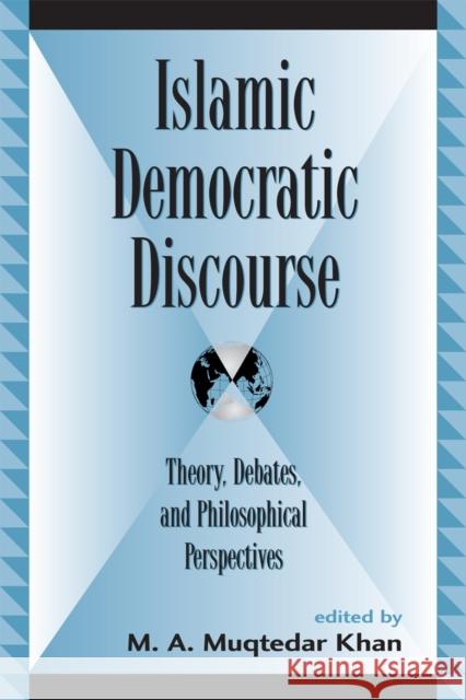 Islamic Democratic Discourse: Theory, Debates, and Philosophical Perspectives Khan, M. A. Muqtedar 9780739106440 Lexington Books