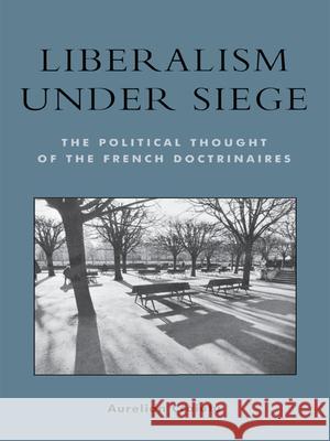 Liberalism Under Siege: The Political Thought of the French Doctrinaires Craiutu, Aurelian 9780739106570 Lexington Books