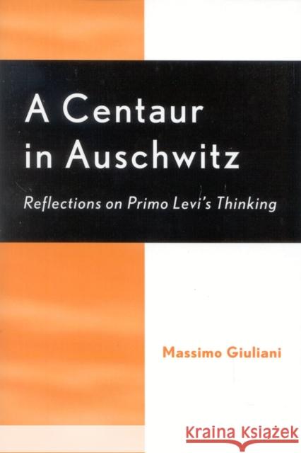 A Centaur in Auschwitz: Reflections on Primo Levi's Thinking Giuliani, Massimo 9780739106631 Lexington Books