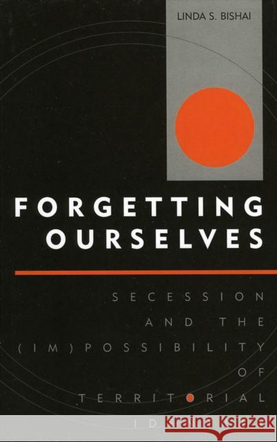Forgetting Ourselves: Secession and the (Im)Possibility of Territorial Identity Bishai, Linda S. 9780739106662 Lexington Books