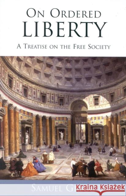 On Ordered Liberty: A Treatise on the Free Society Gregg, Samuel 9780739106686 Lexington Books