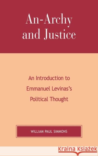 An-Archy and Justice: An Introduction to Emmanuel Levinas's Political Thought Simmons, William Paul 9780739107034 Lexington Books