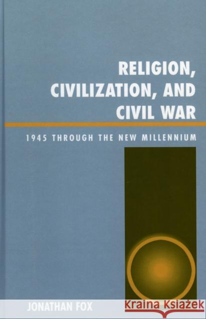 Religion, Civilization, and Civil War: 1945 Through the New Millennium Fox, Jonathan 9780739107447 Lexington Books