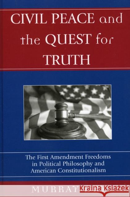 Civil Peace and the Quest for Truth: The First Amendment Freedoms in Political Philosophy and American Constitutionalism Dry, Murray 9780739107461 Lexington Books