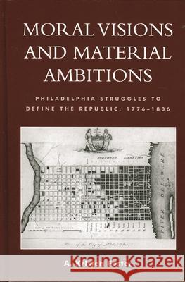 Moral Visions and Material Ambitions: Philadelphia Struggles to Define the Republic, 1776-1836 Foster, Kristen A. 9780739107584 Lexington Books