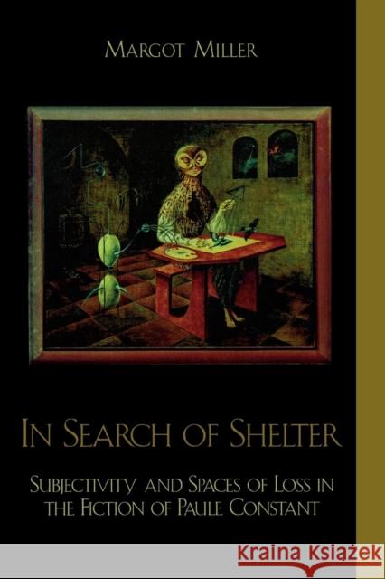 In Search of Shelter: Subjectivity and Spaces of Loss in the Fiction of Paule Constant Miller, Margot 9780739107768 Lexington Books