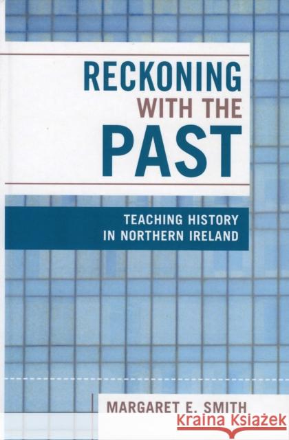 Reckoning with the Past: Teaching History in Northern Ireland Smith, Margaret Eastman 9780739107980 Lexington Books