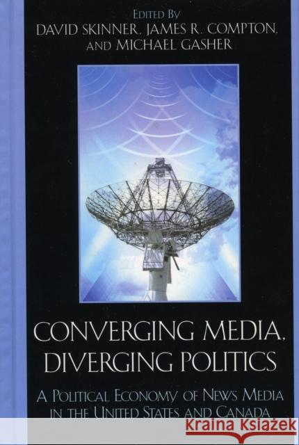 Converging Media, Diverging Politics: A Political Economy of News Media in the United States and Canada Skinner, David 9780739108277