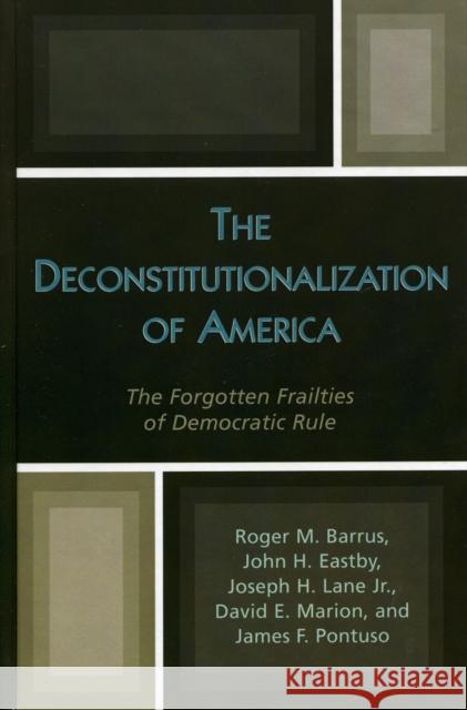 The Deconstitutionalization of America: The Forgotten Frailties of Democratic Rule Barrus, Roger M. 9780739108345 Lexington Books