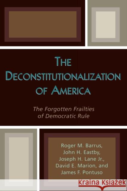 The Deconstitutionalization of America: The Forgotten Frailties of Democratic Rule Barrus, Roger M. 9780739108352 Lexington Books