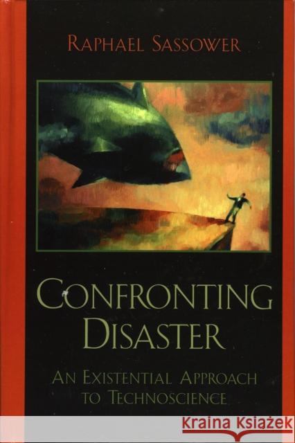 Confronting Disaster: An Existential Approach to Technoscience Sassower, Raphael 9780739108505 Lexington Books