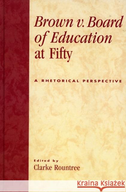 Brown V. Board of Education at Fifty: A Rhetorical Retrospective Rountree, Clarke 9780739108543 Lexington Books