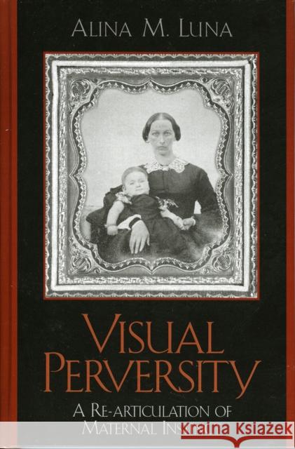 Visual Perversity: A Re-Articulation of Maternal Instinct Luna, Alina M. 9780739108703 Lexington Books