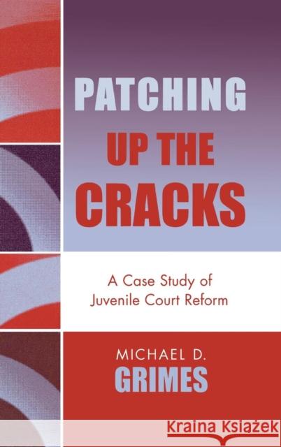 Patching Up the Cracks: A Case Study of Juvenile Court Reform Grimes, Michael D. 9780739108970 Lexington Books