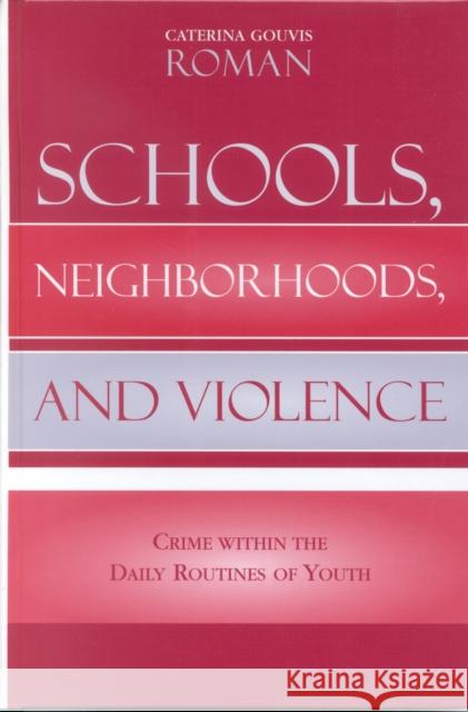 Schools, Neighborhoods, and Violence: Crime Within the Daily Routines of Youth Roman, Caterina Gouvis 9780739109014