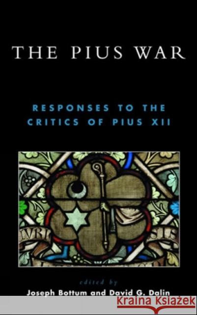 The Pius War: Responses to the Critics of Pius XII Bottum, Joseph 9780739109069 Lexington Books