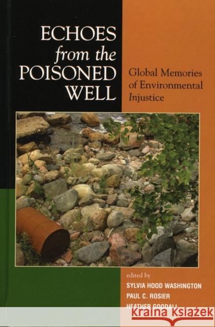 Echoes from the Poisoned Well : Global Memories of Environmental Injustice Sylvia Hood Washington Heather Goodall Paul Rosier 9780739109120 Lexington Books